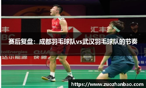 赛后复盘：成都羽毛球队vs武汉羽毛球队的节奏